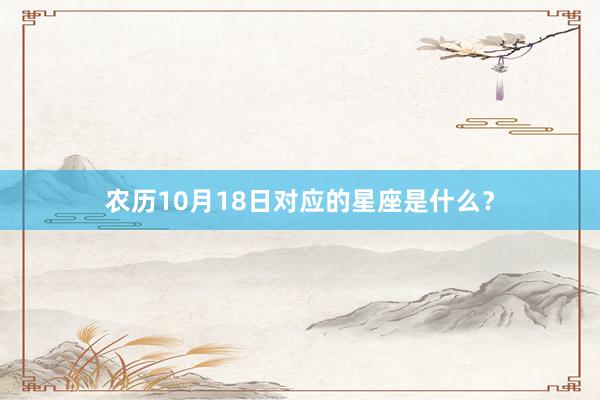 农历10月18日对应的星座是什么？