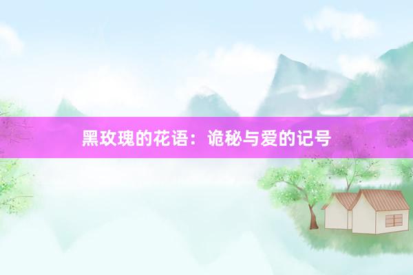 黑玫瑰的花语：诡秘与爱的记号