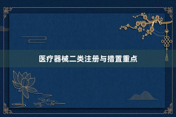 医疗器械二类注册与措置重点