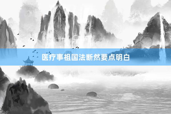 医疗事祖国法断然要点明白