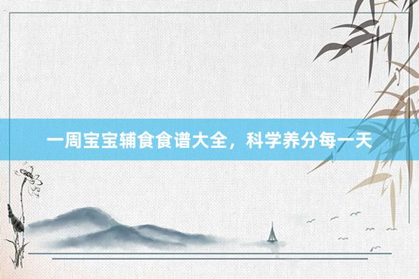 一周宝宝辅食食谱大全，科学养分每一天