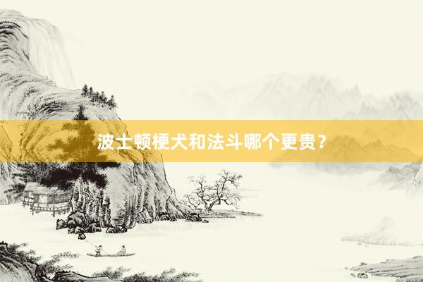 波士顿梗犬和法斗哪个更贵？