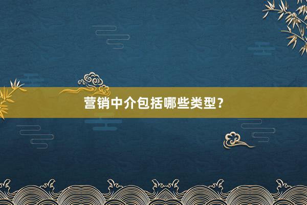 营销中介包括哪些类型？